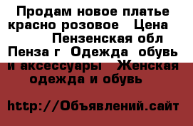 Продам новое платье красно-розовое › Цена ­ 2 500 - Пензенская обл., Пенза г. Одежда, обувь и аксессуары » Женская одежда и обувь   